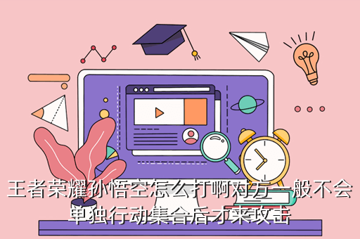 王者荣耀孙悟空怎么打啊对方一般不会单独行动集合后才来攻击