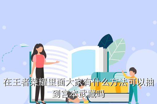 在王者荣耀里面大家有什么方法可以抽到宫本武藏吗