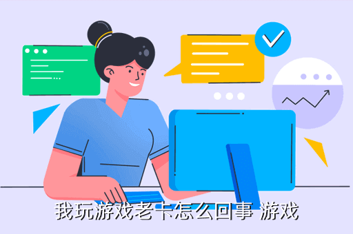 我玩游戏老卡怎么回事 游戏