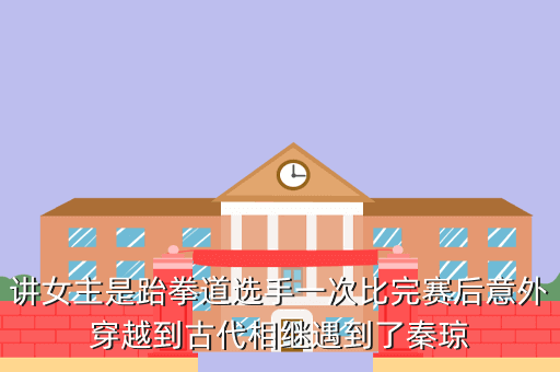讲女主是跆拳道选手一次比完赛后意外穿越到古代相继遇到了秦琼