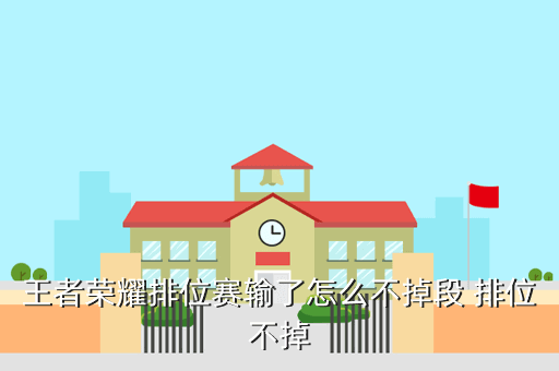 王者荣耀排位赛输了怎么不掉段 排位不掉